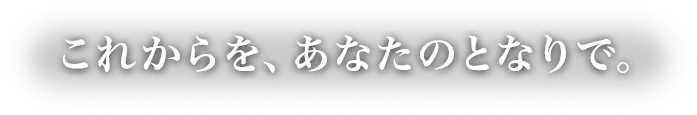 これからを、あなたのとなりで。